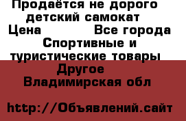 Продаётся не дорого , детский самокат) › Цена ­ 2 000 - Все города Спортивные и туристические товары » Другое   . Владимирская обл.